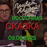 Привет Андрей Выпуск 09 08 2025 Восточная сказка