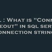 SQL What Is Connect Timeout In Sql Server Connection String