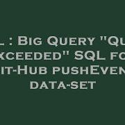 SQL Big Query Quota Exceeded SQL For Git Hub PushEvent Data Set