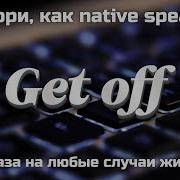 Get Off фраза на все случаи жизни для Native Speakers