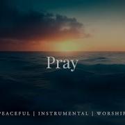 Pray Instrumental Worship Music Soaking Christian Music