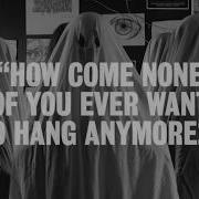 How Come None Of You Ever Want To Hang Anymore Official Video