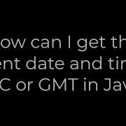 Java How Can I Get The Current Date And Time In UTC Or GMT In Java 5solution