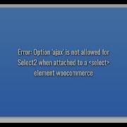Error Option Ajax Is Not Allowed For Select2 When Attached To A Select Element Woocommerce
