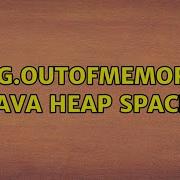 Java Lang OutOfMemoryError Java Heap Space 3 Solutions