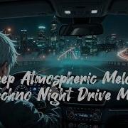 DEEP ATMOSPHERIC MELODIC TECHNO NIGHT DRIVE MIX FOR LATE NIGHT FOCUS CHILL VIBES 2026