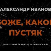 АЛЕКСАНДР ИВАНОВ БОЖЕ КАКОЙ ПУСТЯК КАРАОКЕ ОТ LANGER MIAMI