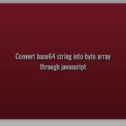 Convert Base64 String Into Byte Array Through Javascript