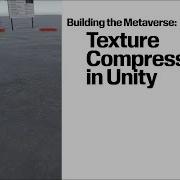 Building The Metaverse Texture Compression In Unity