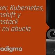 Docker Kubernetes Openshift Y Openstack Para Mi Abuela