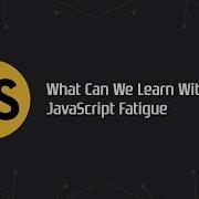 What Can We Learn With JavaScript Fatigue