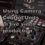 Using Camera Control Units For Live Video Production Tnb160331