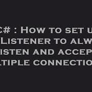 C How To Set Up TcpListener To Always Listen And Accept Multiple Connections