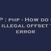 PHP Php How Do I Fix This Illegal Offset Type Error