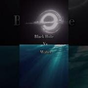 Black Hole Vs Water