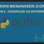 Python Beginner Course Lesson 1 Compiled Vs Interpreted