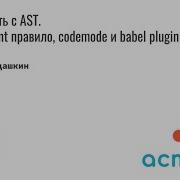 Как работать с AST Пишем Eslint правило Codemode и Babel Plugin Алексей Кудашкин Астрал Софт
