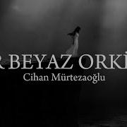 Cihan Mürtezaoğlu Bir Beyaz Orkide Lyrics