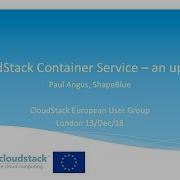 An Update On The CloudStack Container Service Paul Angus CSEUG London Dec 2018