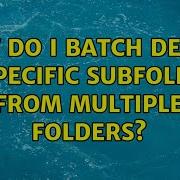 How Do I Batch Delete A Specific Subfolder From Multiple Folders
