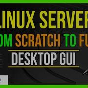 How To Build A Linux Server From Scratch To Full Desktop GUI