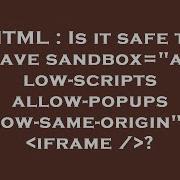 HTML Is It Safe To Have Sandbox Allow Scripts Allow Popups Allow Same Origin On Iframe