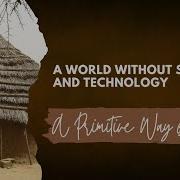A World Without Science And Technology A Primitive Way Of Living GROUP 1