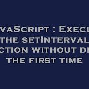 JavaScript Execute The SetInterval Function Without Delay The First Time