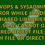 Error While Loading Shared Libraries Libc So 6 Cannot Open Shared Object File No Such File