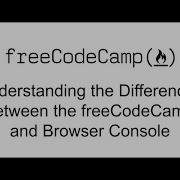 Understanding The Differences Between The FreeCodeCamp And Browser Console