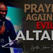 PRAYER AGAINST EVIL ALTARS Ll APOSTLE JOSHUA SELMAN