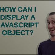How Can I Display A JavaScript Object