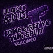 Come Get Yo Wig Split Screwed Lil Glock S O G