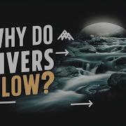 Why Do Rivers Flow Unveiling The Science And Secrets Of River Movement