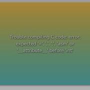 Trouble Compiling C Code Error Expected Asm Or Attribute Before Int