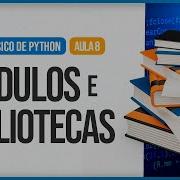 Curso Básico De Python Aula 8 Módulos E Bibliotecas