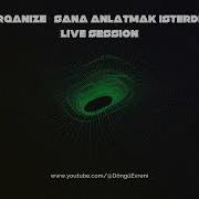 ORGANIZE SANA ANLATMAK ISTERDIM Live Session 1 Saat