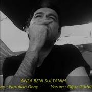 Oğuz Gürbüz Anla Beni Sultanım Yazan Nurullah Genç