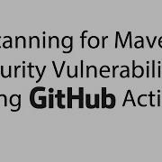 Scanning For Maven Security Vulnerabilities Using Github Actions