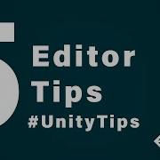 5 Editor Tips Unity Tips Volume 1