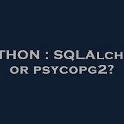 PYTHON SQLAlchemy Or Psycopg2