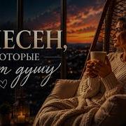 5 ПЕСЕН КОТОРЫЕ ЛЕЧАТ ДУШУ