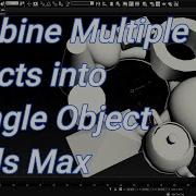 How To Combine Multiple Objects Into A Single Object In 3ds Max