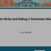 Joe Jevnik How To Write And Debug C Extension Modules PyCon 2017