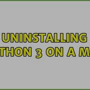 Uninstalling Python 3 On A Mac 3 Solutions
