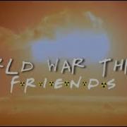 World War Three Friends Friends Intro Meme