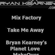Mix Factory Take Me Away Bryan Kearney S Planet Love MakeOver