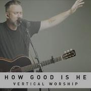 VERTICAL WORSHIP How Good Is He Song Session