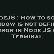NodeJS How To Solve Window Is Not Defined Error In Node JS On Terminal