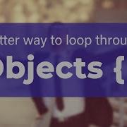 Better Way To Loop Through Objects In JavaScript